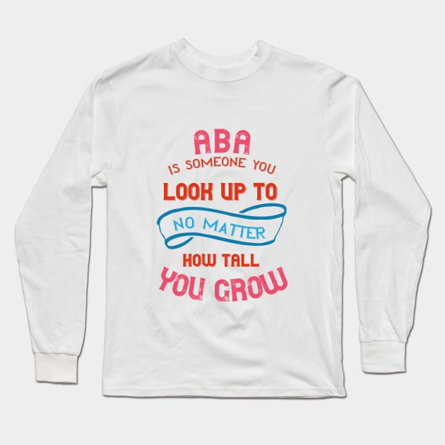 Aba Is Someone You Look Up To No Matter How Tall You Grow Long Sleeve T-Shirt by Proud Collection